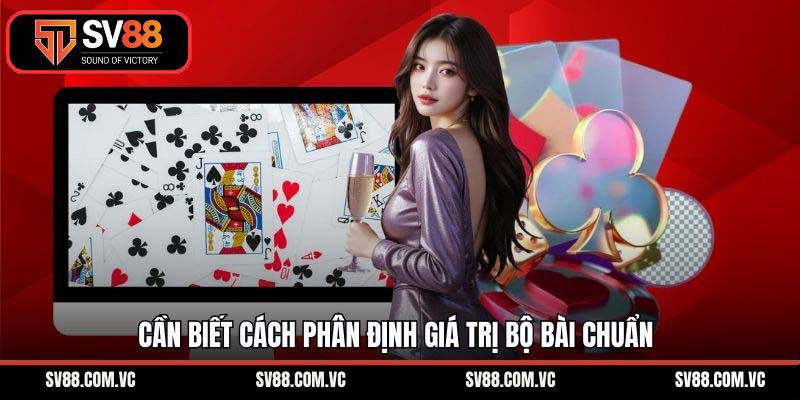 Cần biết cách phân định giá trị bộ bài chuẩn