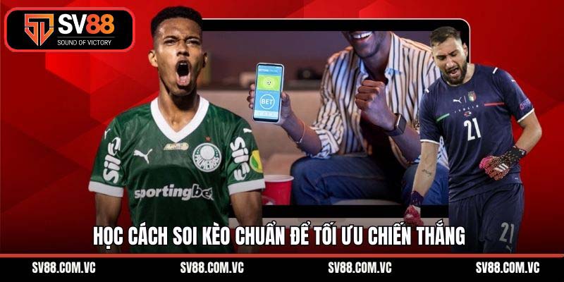 Học cách soi kèo chuẩn để tối ưu chiến thắng