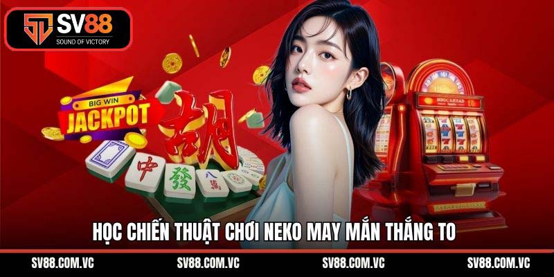 Học chiến thuật chơi Neko may mắn thắng to