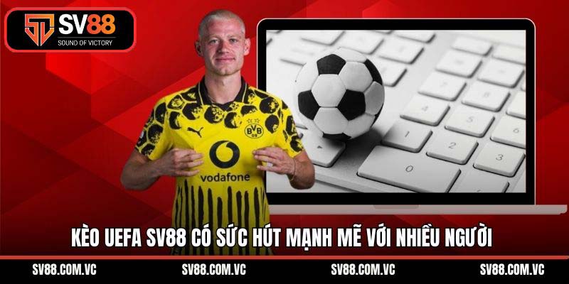 Kèo UEFA SV88 có sức hút mạnh mẽ với nhiều người